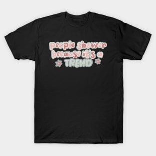 people shower because it’s a trend T-Shirt